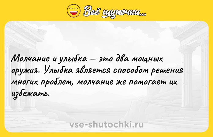Цитата: Молчание и улыбка это два мощных оружия. Улыбка является способом решения многих проблем, молчание же помогает их избежать.