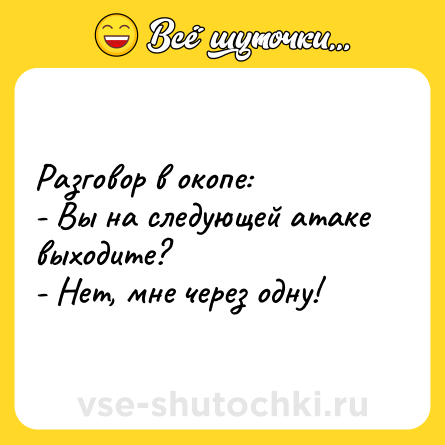 Шутка: Разговор в окопе:<br>- Вы на следующей атаке выходите?<br>- Нет, мне через одну!