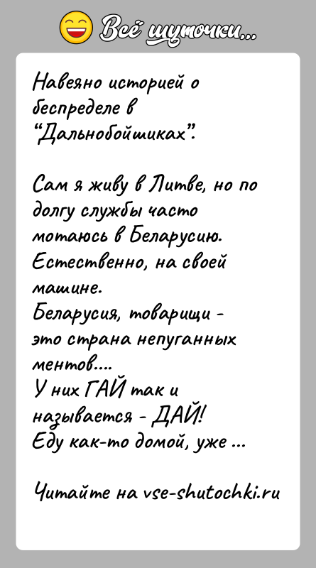 История: Навеяно историей о беспределе в Дальнобойшиках .Сам я живу в Литве, но по долгу службы часто мотаюсь в Беларусию.Естественно, на своей