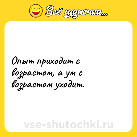 Шутка: Опыт приходит с возрастом, а ум с возрастом уходит.