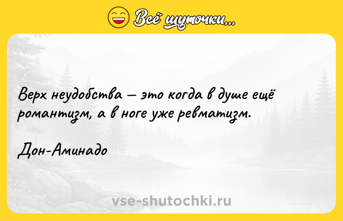 Цитата: Верх неудобства это когда в душе ещё романтизм, а в ноге уже ревматизм.Дон-Аминадо
