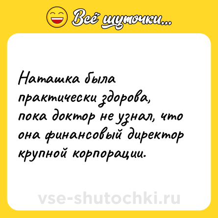 Шутка: Наташка была практически здорова, пока доктор не узнал, что она финансовый директор крупной корпорации.