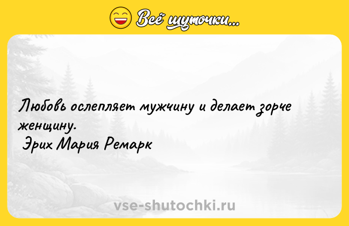 Цитата: Любовь ослепляет мужчину и делает зорче женщину. Эрих Мария Ремарк