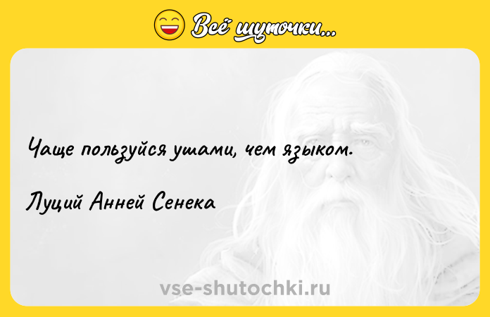 Цитата: Чаще пользуйся ушами, чем языком.Луций Анней Сенека