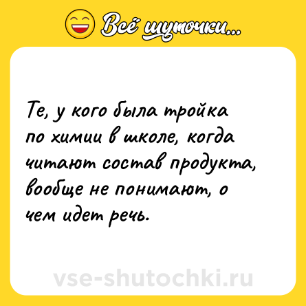 Шутка: Те, у кого была тройка по химии в школе, когда читают состав продукта, вообще не понимают, о чем идет речь.