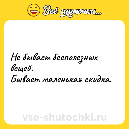 Шутка: Не бывает бесполезных вещей.<br>Бывает маленькая скидка.