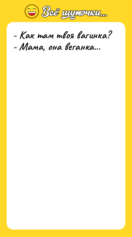 - Как там твоя вагинка?   - Мама, она