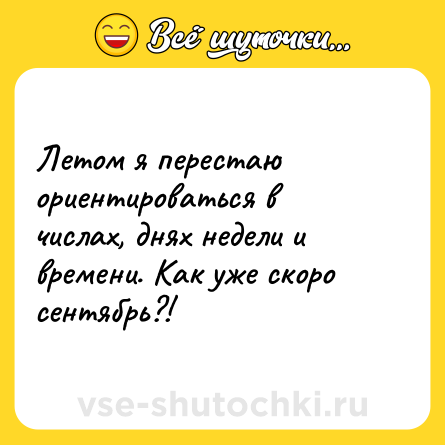 Шутка: Летом я перестаю ориентироваться в числах, днях недели и времени. Как уже скоро сентябрь?!