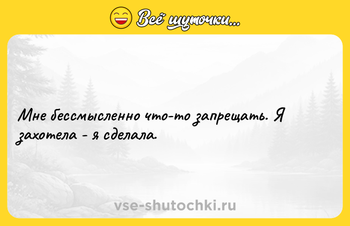 Цитата: Мне бессмысленно что-то запрещать. Я захотела - я сделала.