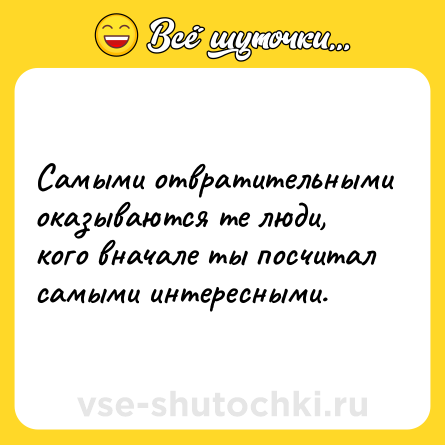 Шутка: Самыми отвратительными оказываются те люди, кого вначале ты посчитал самыми интересными.