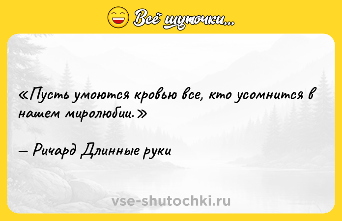 Цитата: Пусть умоются кровью все, кто усомнится в нашем миролюбии.Ричард Длинные руки