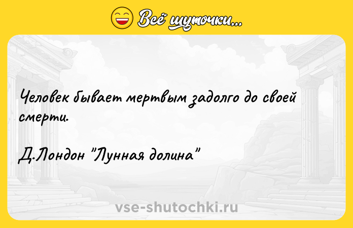 Цитата: Человек бывает мертвым задолго до своей смерти. Д.Лондон Лунная долина