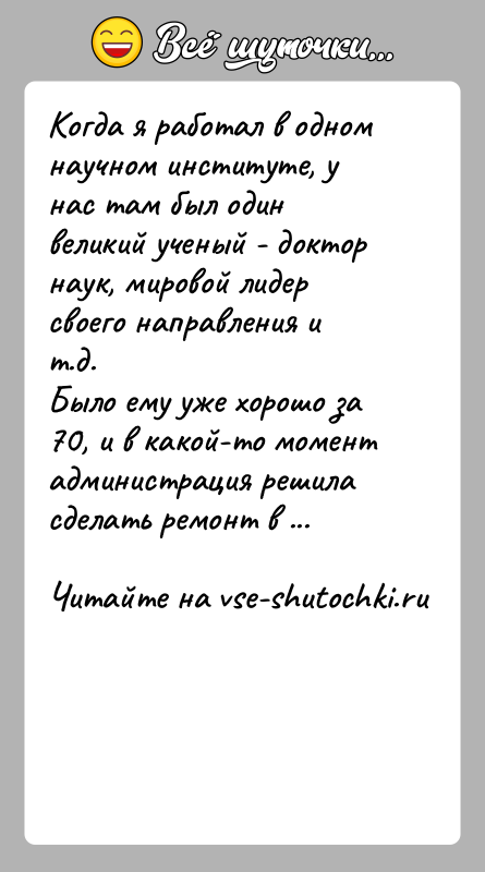История: Когда я работал в одном научном институте, у нас там был один великий ученый - доктор наук, мировой лидер своего