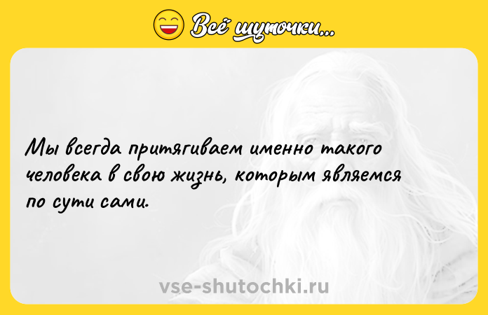 Цитата: Мы всегда притягиваем именно такого человека в свою жизнь, которым являемся по сути сами.