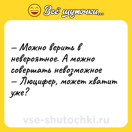 Шутка: — Можно верить в невероятное. А можно совершать невозможное <br>— Люцифер, может хватит уже?