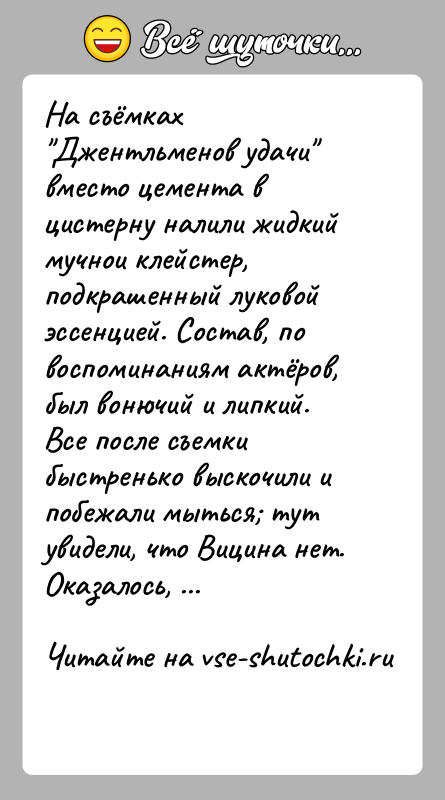 История: На съёмках Джентльменов удачи вместо цемента в цистерну налили жидкий мучнои клейстер, подкрашенный луковой эссенцией. Состав, по воспоминаниям актёров, был