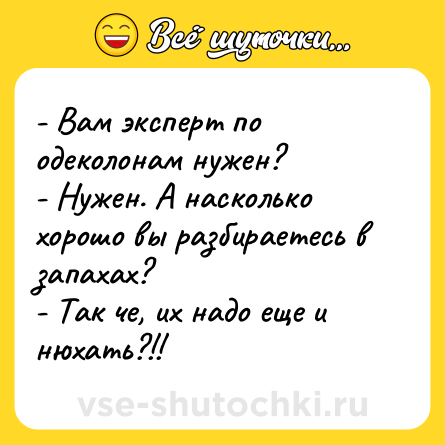 Шутка: - Вам эксперт по одеколонам нужен? <br>- Нужен. А насколько хорошо вы разбираетесь в запахах? <br>- Так че, их надо еще и нюхать?!!