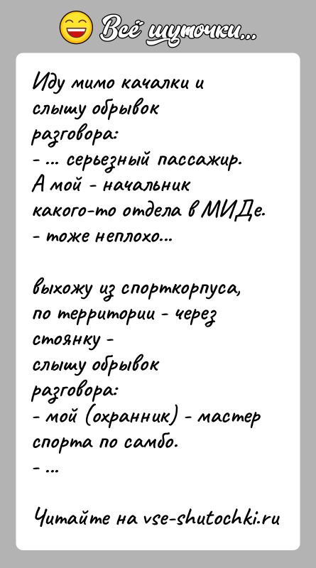 История: Иду мимо качалки и слышу обрывок разговора:- ... серьезный пассажир. А мой - начальник какого-то отдела в МИДе.- тоже неплохо...выхожу
