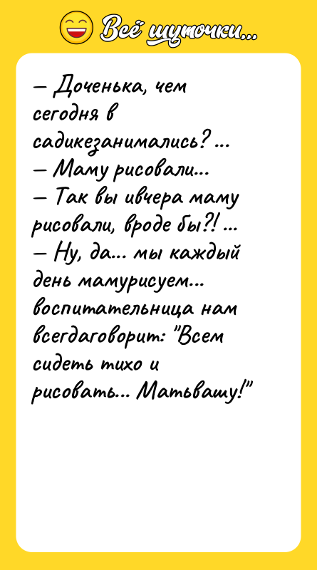 — Доченька, чем сегодня в садикезанимались? ...  — Маму