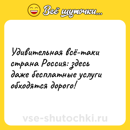 Шутка: Удивительная всё-таки страна Россия: здесь даже бесплатные услуги обходятся дорого!
