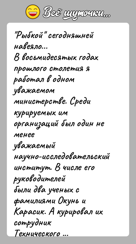 История: Рыбкой сегодняшней навеяло...В восьмидесятых годах прошлого столетия я работал в одном уважаемомминистерстве. Среди курируемых им организаций был один не менееуважаемый