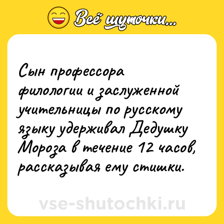 Шутка: Сын профессора филологии и заслуженной учительницы по русскому языку удерживал Дедушку Мороза в течение 12 часов, рассказывая ему стишки.
