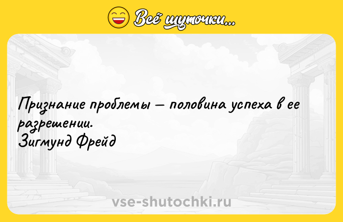 Цитата: Признание проблемы половина успеха в ее разрешении. Зигмунд Фрейд