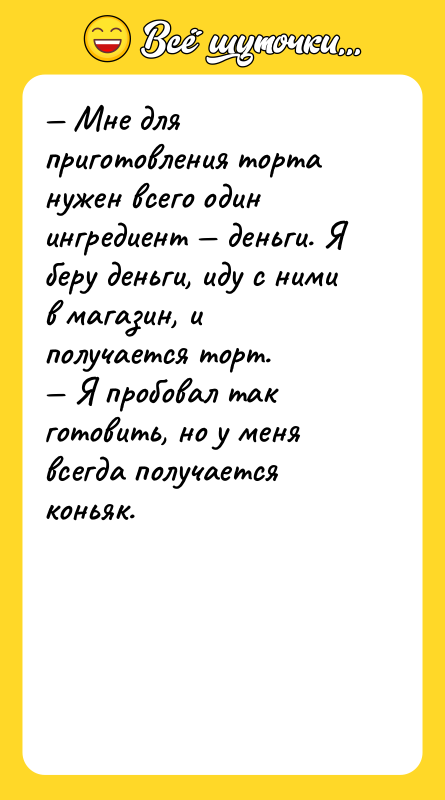 — Мне для приготовления торта нужен всего один ингредиент —