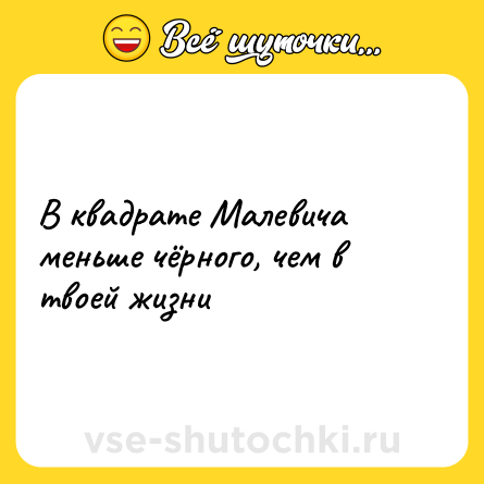 Шутка: В квадрате Малевича меньше чёрного, чем в твоей жизни