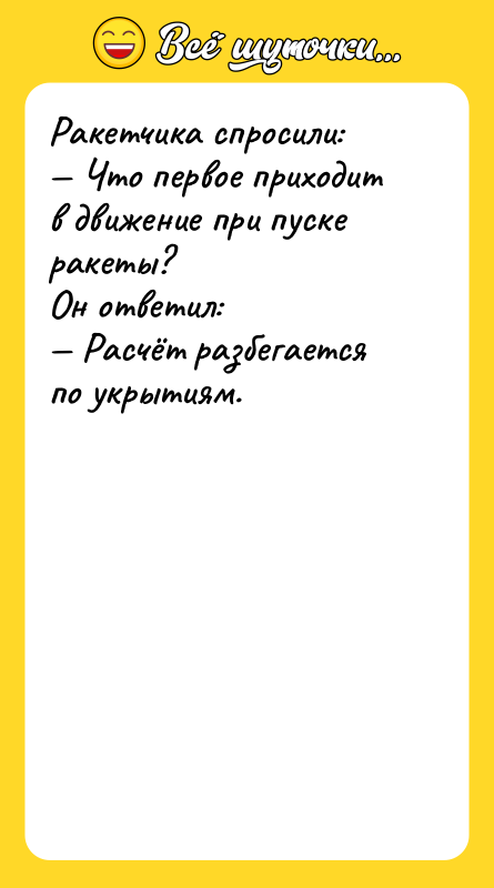 Шутка: Ракетчика спросили: Что первое приходит в движение при пуске ракеты?Он ответил: Расчёт разбегается по укрытиям.