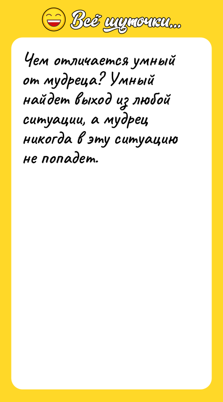 Чем отличается умный от мудреца? Умный найдет выход из любой