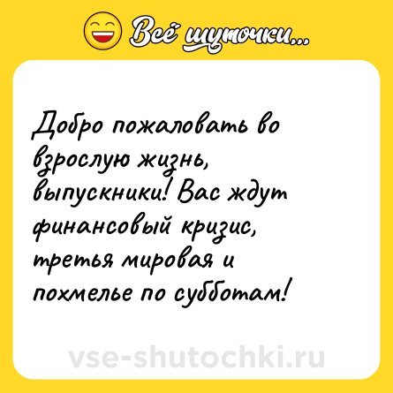 Шутка: Добро пожаловать во взрослую жизнь, выпускники! Вас ждут финансовый кризис, третья мировая и похмелье по субботам!