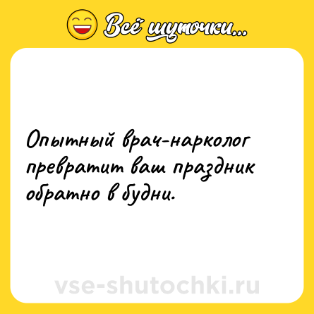 Шутка: Опытный врач-нарколог превратит ваш праздник обратно в будни.