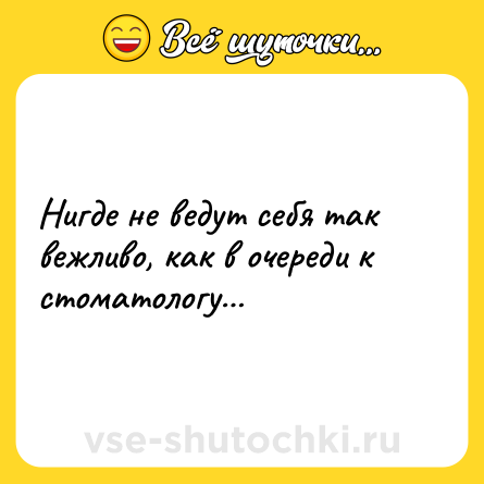 Шутка: Нигде не ведут себя так вежливо, как в очереди к стоматологу