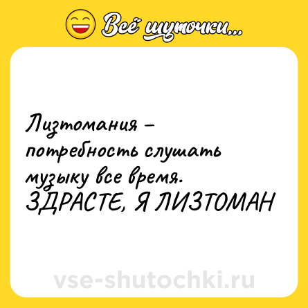 Шутка: Лизтомания – потребность слушать музыку все время. ЗДРАСТЕ, Я ЛИЗТОМАН
