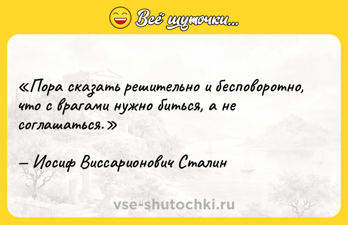 Цитата: Пора сказать решительно и бесповоротно, что с врагами нужно биться, а не соглашаться.Иосиф Виссарионович Сталин