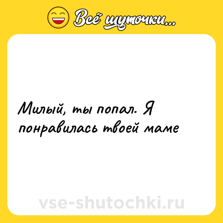 Шутка: Милый, ты попал. Я понравилась твоей маме