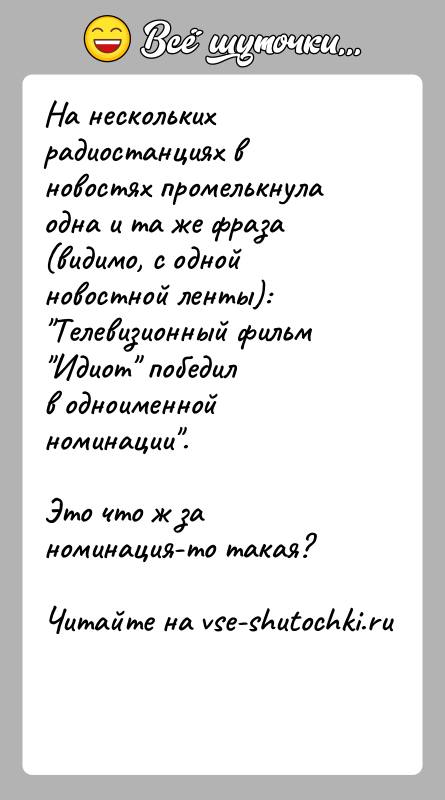История: На нескольких радиостанциях в новостях промелькнула одна и та же фраза(видимо, с одной новостной ленты): Телевизионный фильм Идиот победилв одноименной