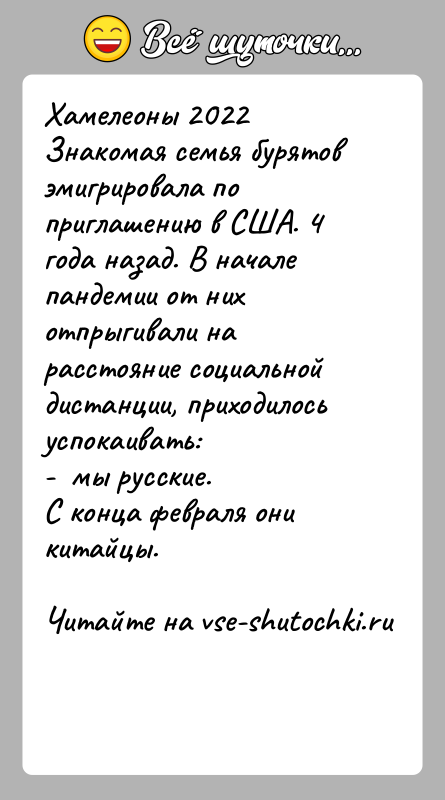 История: Хамелеоны 2022Знакомая семья бурятов эмигрировала по приглашению в США. 4 года назад. В начале пандемии от них отпрыгивали на расстояние