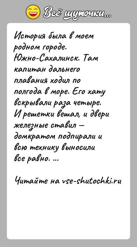 История: История была в моем родном городе. Южно-Сахалинск. Там капитан дальнего плавания ходил по полгода в море. Его хату вскрывали раза