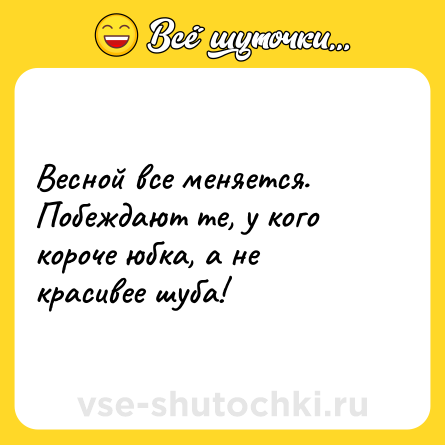 Шутка: Весной все меняется. Побеждают те, у кого короче юбка, а не красивее шуба!