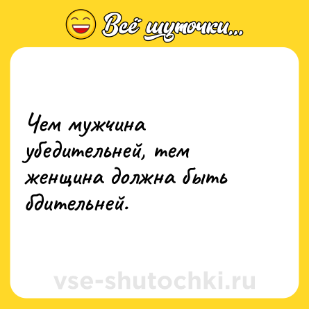 Шутка: Чем мужчина убедительней, тем женщина должна быть бдительней.