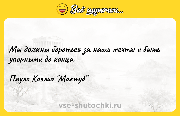 Цитата: Мы должны бороться за наши мечты и быть упорными до конца.Пауло Коэльо Мактуб