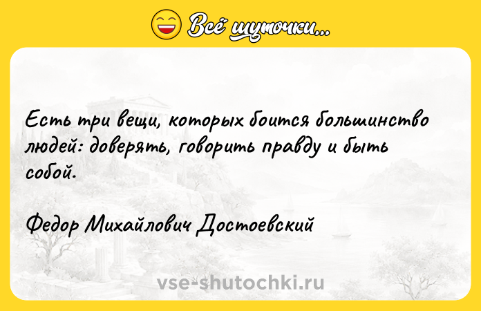 Цитата: Есть три вещи, которых боится большинство людей: доверять, говорить правду и быть собой.Федор Михайлович Достоевский