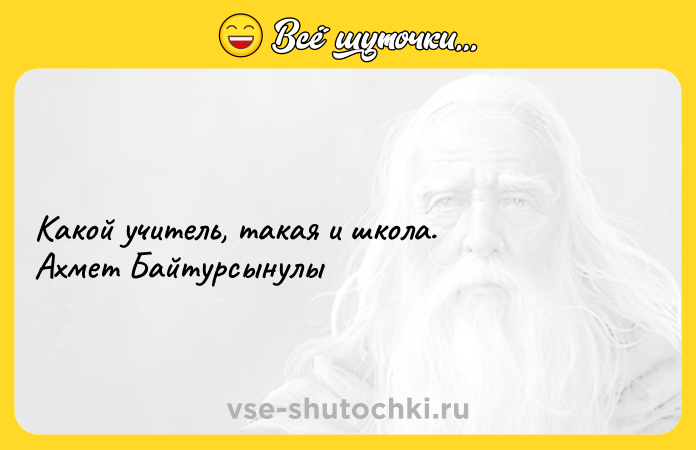 Цитата: Какой учитель, такая и школа. Ахмет Байтурсынулы