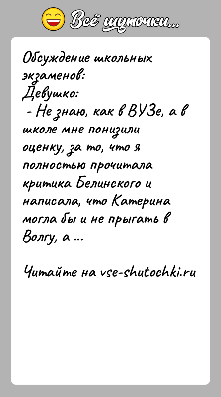 История: Обсуждение школьных экзаменов: Девушко: - Не знаю, как в ВУЗе, а в школе мне понизили оценку, за то, что