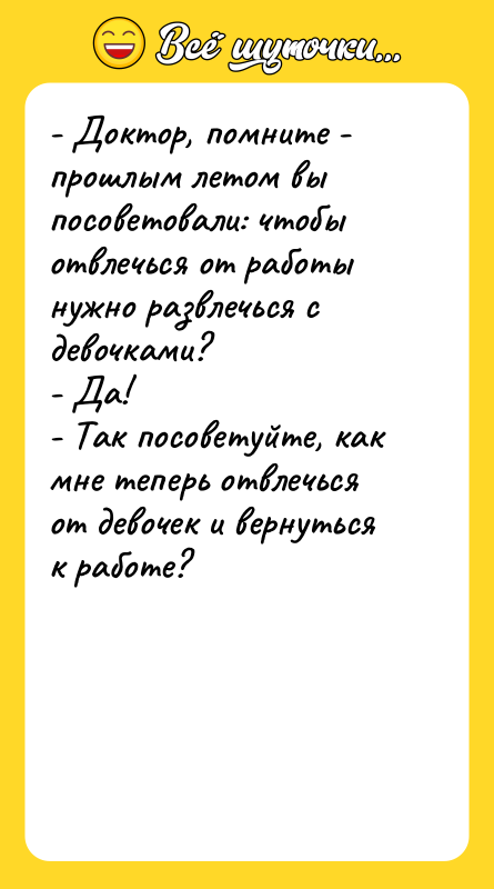 - Доктор, помните - прошлым летом вы посоветовали: чтобы отвлечься