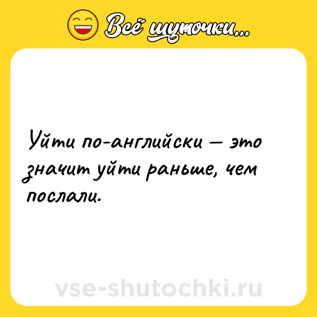 Шутка: Уйти по-английски — это значит уйти раньше, чем послали.