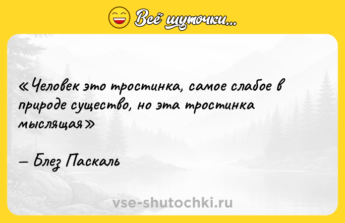 Цитата: Человек это тростинка, самое слабое в природе существо, но эта тростинка мыслящаяБлез Паскаль