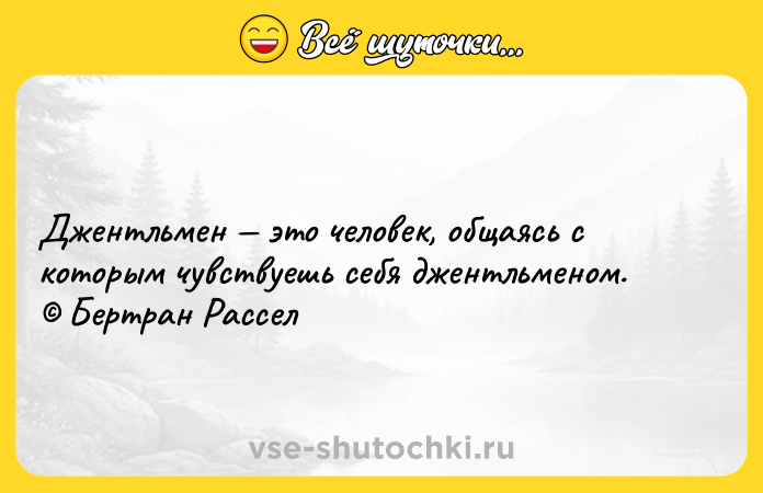 Цитата: Джентльмен это человек, общаясь с которым чувствуешь себя джентльменом. Бертран Рассел